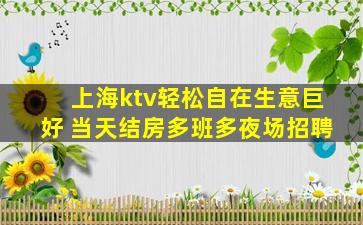 上海ktv轻松自在生意巨好 当天结房多班多夜场招聘